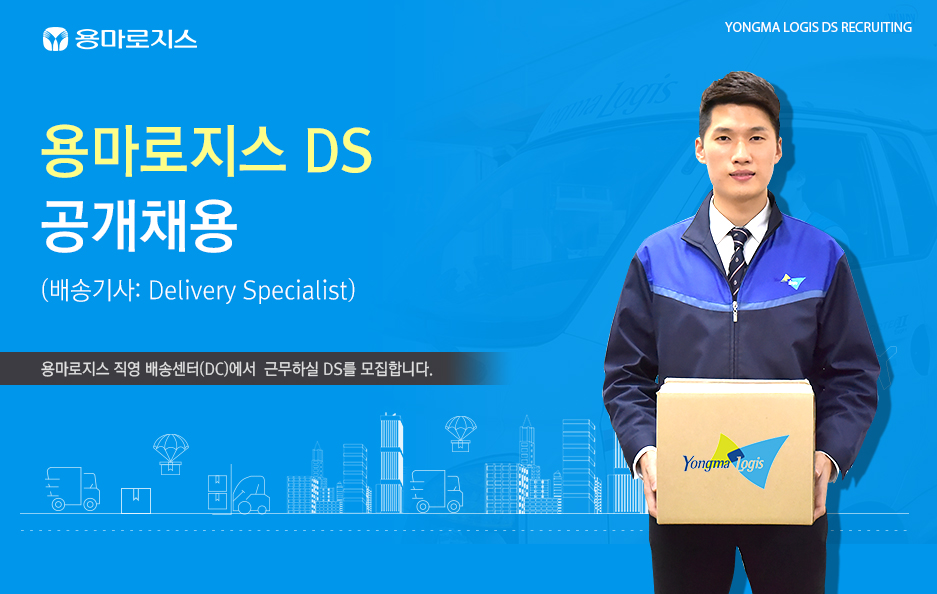 용마로지스 YONGMA LOGIS DS RECRUITING 용마로지스 DS 공개채용 배송기사 : Delivery Specialist) 용마로지스 배송센터(DC)에서 근무하실 DS를 모집합니다.